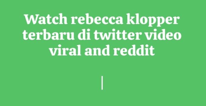 rebecca klopper terbaru di twitter video viral and reddit