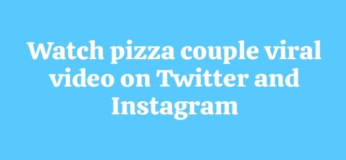 Watch pizza couple viral video on Twitter and reddit