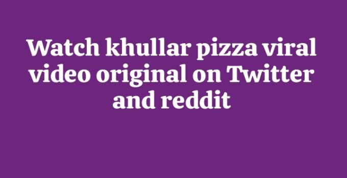 khullar pizza viral video original on Twitter and reddit